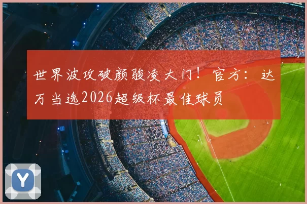 世界波攻破颜骏凌大门!官方:达万当选2026超级杯最佳球员