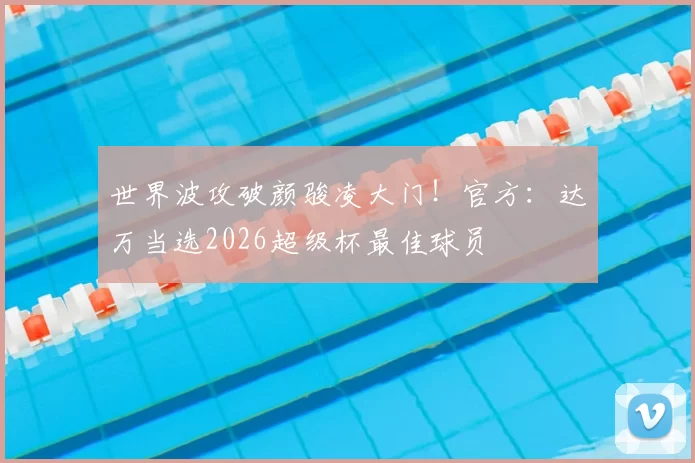 世界波攻破颜骏凌大门！官方：达万当选2026超级杯最佳球员
