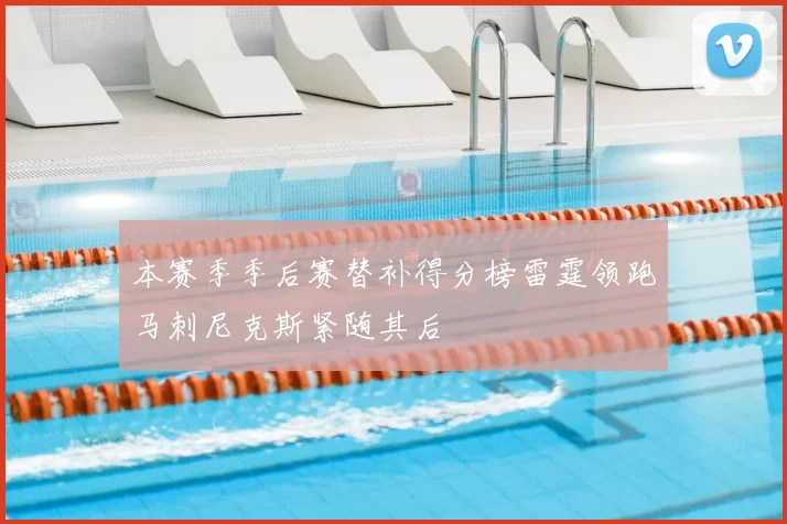 本赛季季后赛替补得分榜雷霆领跑马刺尼克斯紧随其后