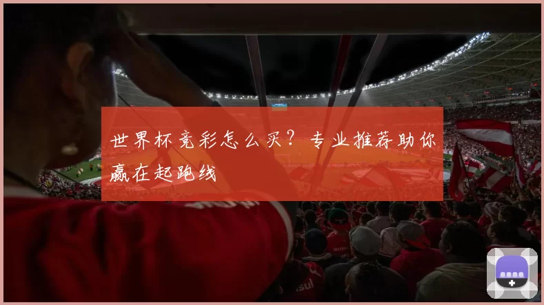 世界杯竞彩怎么买?专业推荐助你赢在起跑线
