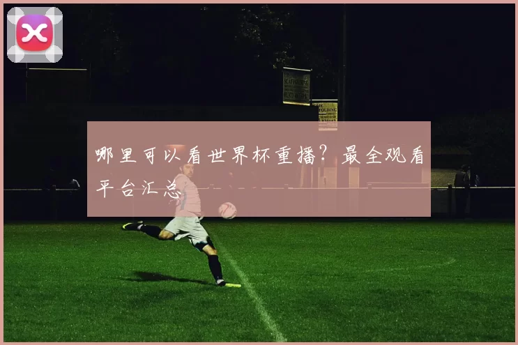 哪里可以看世界杯重播?最全观看平台汇总