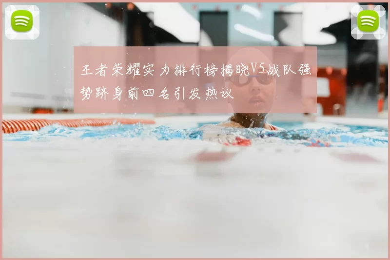 王者荣耀实力排行榜揭晓V5战队强势跻身前四名引发热议