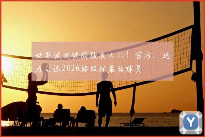 世界波攻破颜骏凌大门！官方：达万当选2026超级杯最佳球员