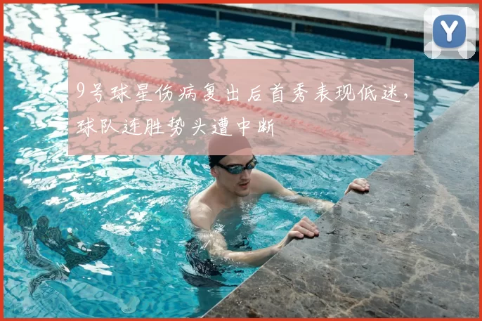 9号球星伤病复出后首秀表现低迷，球队连胜势头遭中断