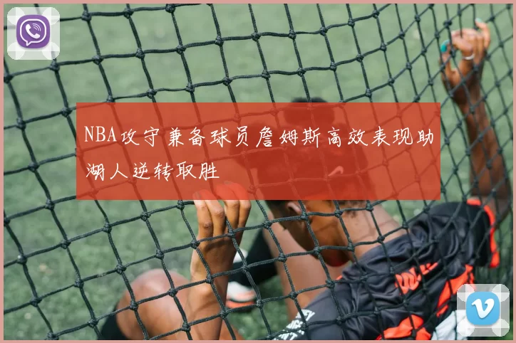 NBA攻守兼备球员詹姆斯高效表现助湖人逆转取胜