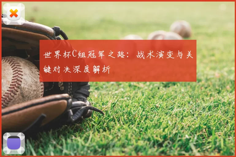 世界杯C组冠军之路:战术演变与关键对决深度解析
