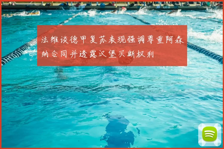 法维谈德甲复苏表现强调尊重阿森纳合同并透露汉堡买断权利