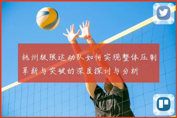 杭州极限运动队如何实现整体压制革新与突破的深度探讨与分析