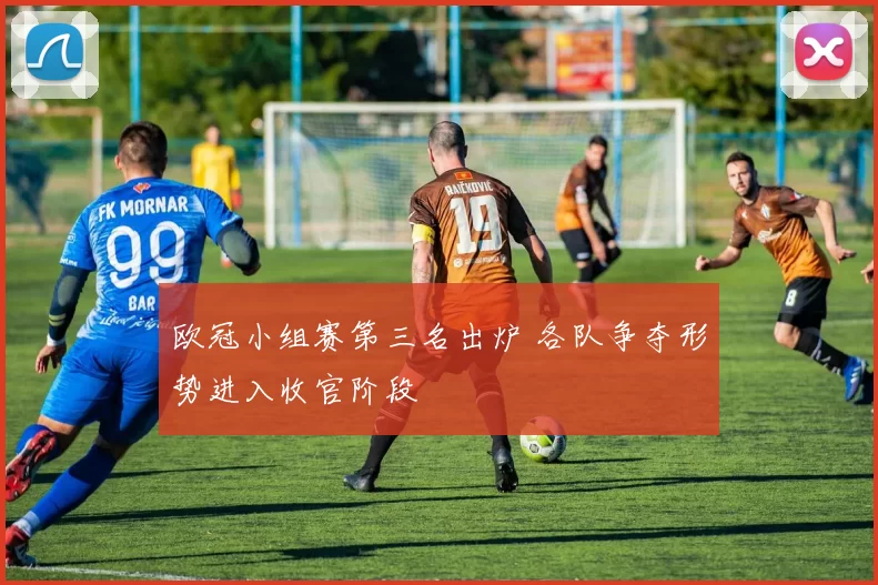 欧冠小组赛第三名出炉 各队争夺形势进入收官阶段
