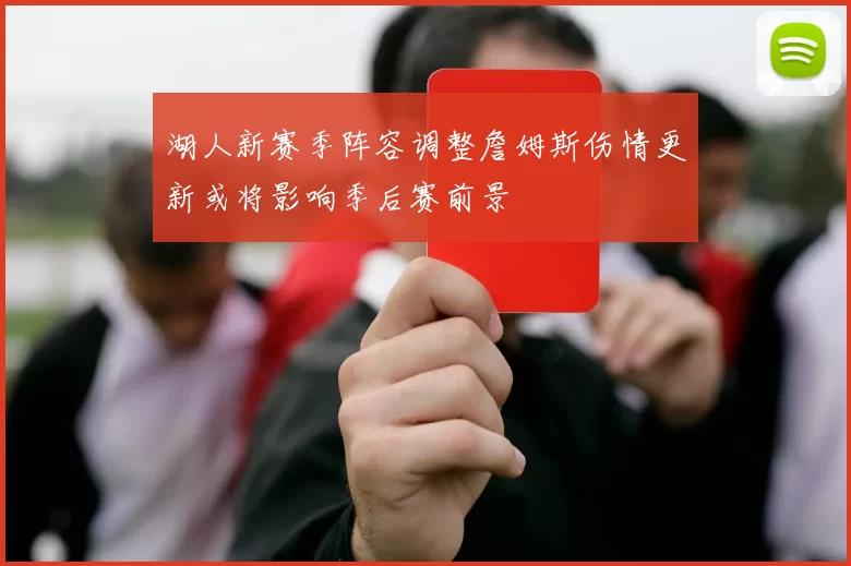 湖人新赛季阵容调整詹姆斯伤情更新或将影响季后赛前景