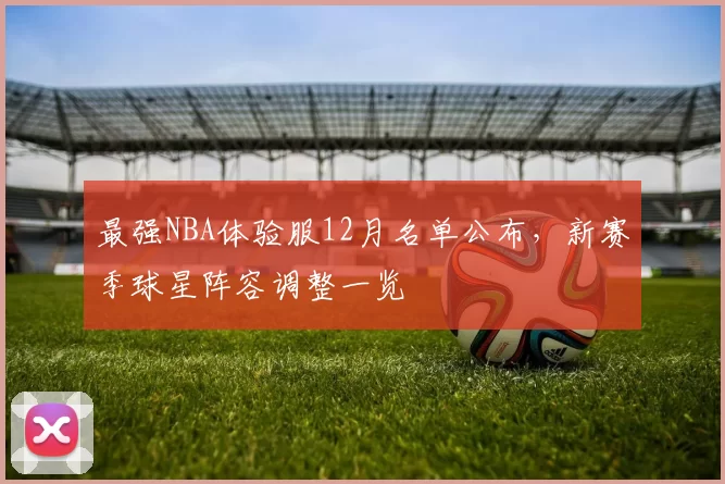 最强NBA体验服12月名单公布,新赛季球星阵容调整一览