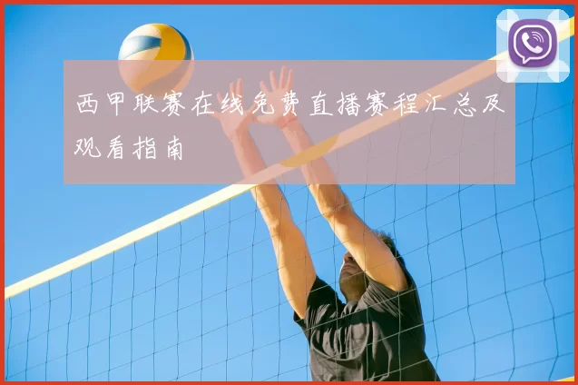 西甲联赛在线免费直播赛程汇总及观看指南