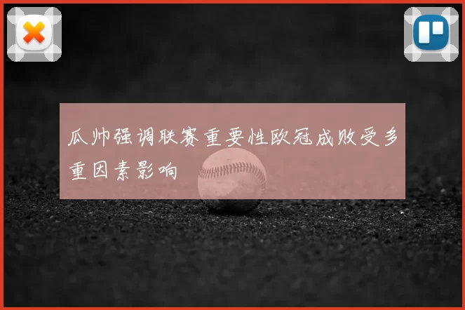 瓜帅强调联赛重要性欧冠成败受多重因素影响