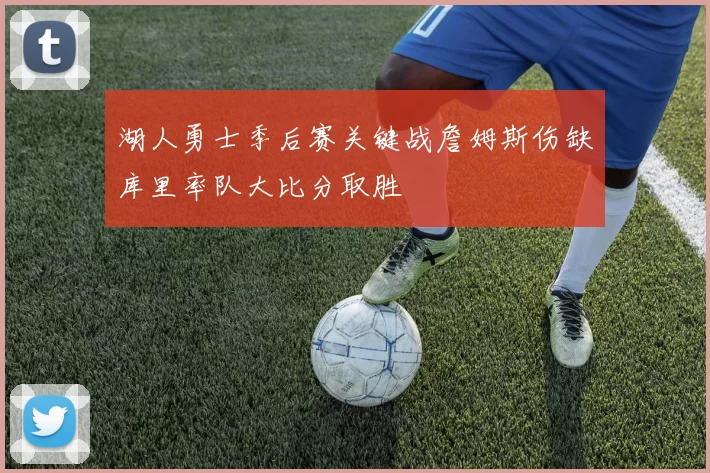 湖人勇士季后赛关键战詹姆斯伤缺库里率队大比分取胜