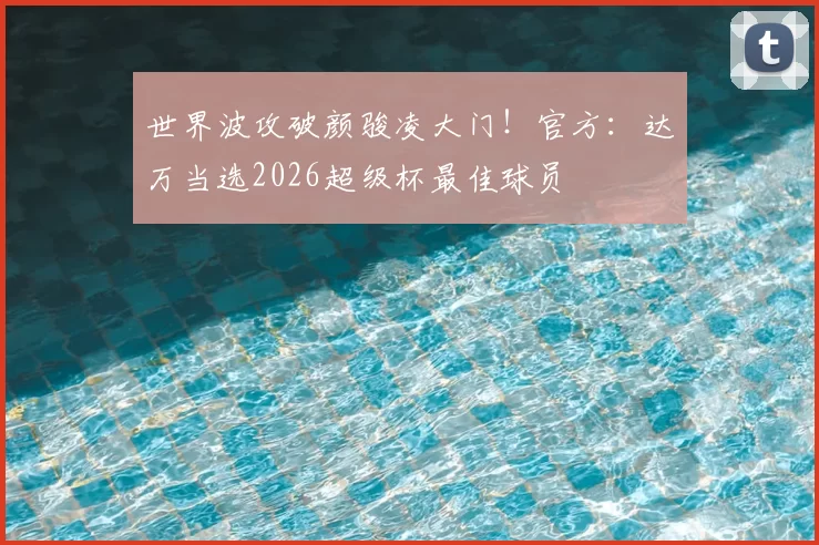 世界波攻破颜骏凌大门!官方:达万当选2026超级杯最佳球员
