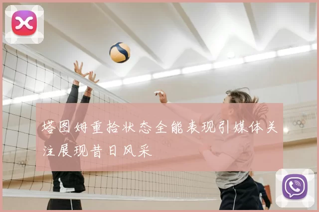 塔图姆重拾状态全能表现引媒体关注展现昔日风采