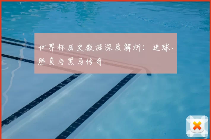 世界杯历史数据深度解析：进球、胜负与黑马传奇