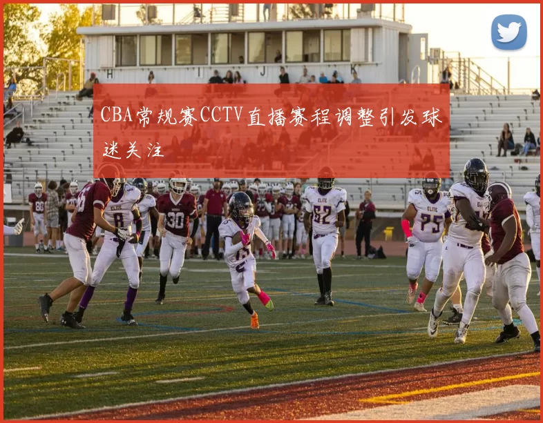 CBA常规赛CCTV直播赛程调整引发球迷关注