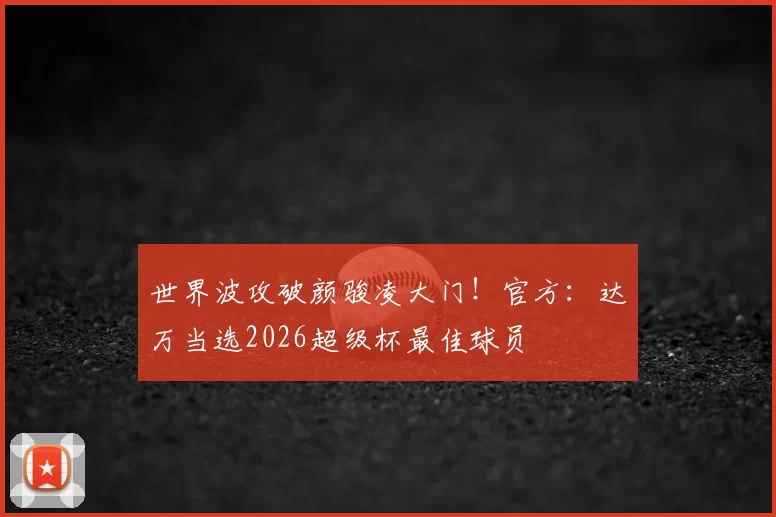 世界波攻破颜骏凌大门!官方:达万当选2026超级杯最佳球员