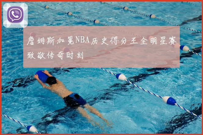 詹姆斯加冕NBA历史得分王全明星赛致敬传奇时刻