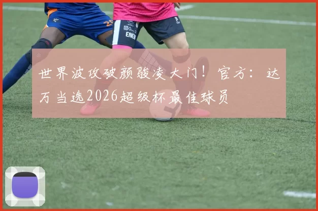 世界波攻破颜骏凌大门！官方：达万当选2026超级杯最佳球员