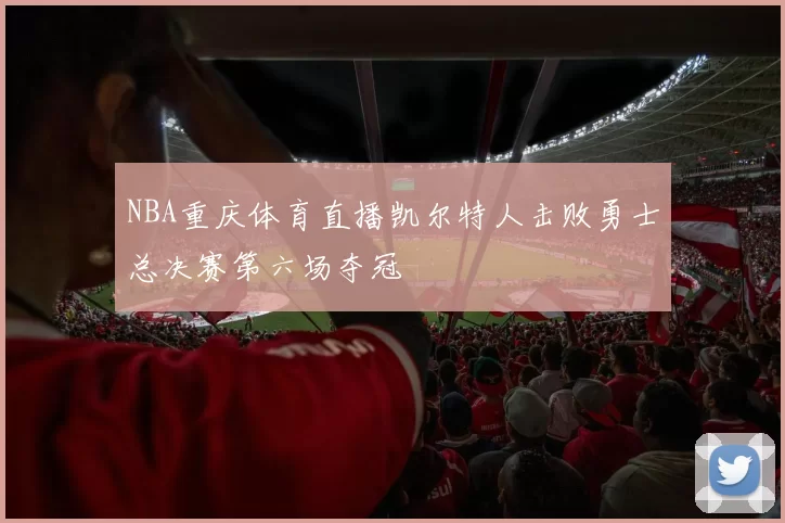 NBA重庆体育直播凯尔特人击败勇士总决赛第六场夺冠