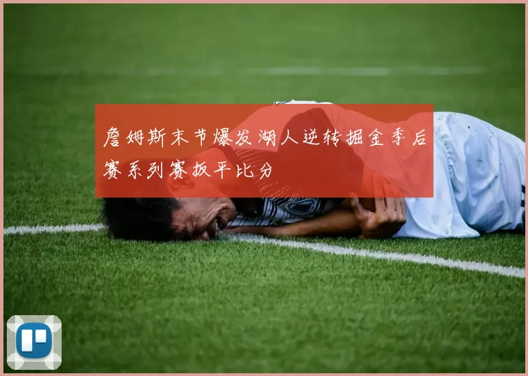 詹姆斯末节爆发湖人逆转掘金季后赛系列赛扳平比分