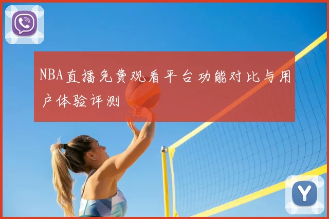 NBA直播免费观看平台功能对比与用户体验评测