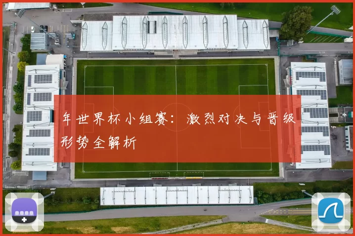 年世界杯小组赛:激烈对决与晋级形势全解析