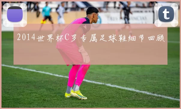 2014世界杯C罗专属足球鞋细节回顾