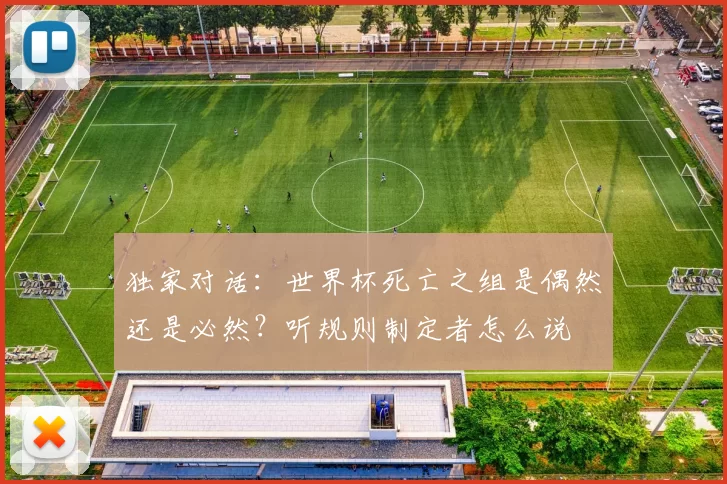独家对话:世界杯死亡之组是偶然还是必然?听规则制定者怎么说