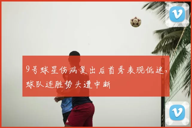 9号球星伤病复出后首秀表现低迷，球队连胜势头遭中断