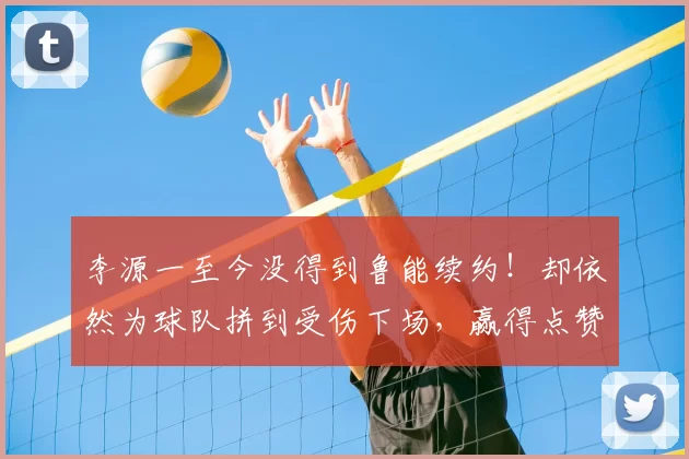 李源一至今没得到鲁能续约!却依然为球队拼到受伤下场,赢得点赞