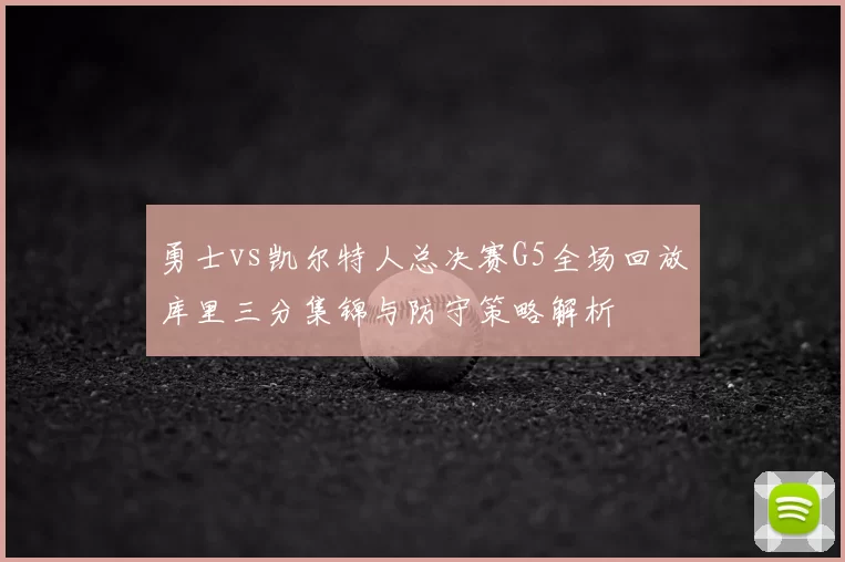 勇士vs凯尔特人总决赛G5全场回放库里三分集锦与防守策略解析