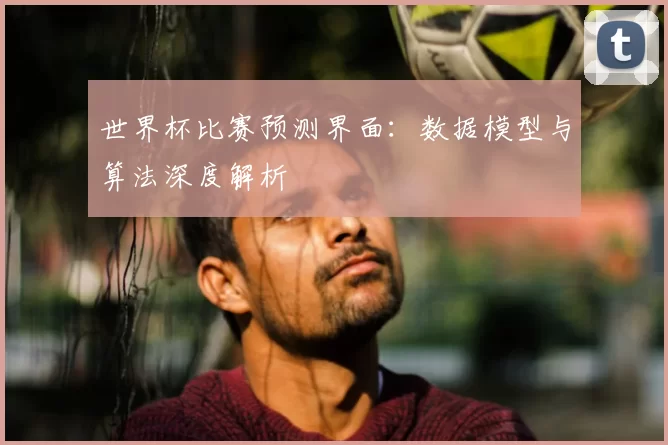 世界杯比赛预测界面：数据模型与算法深度解析