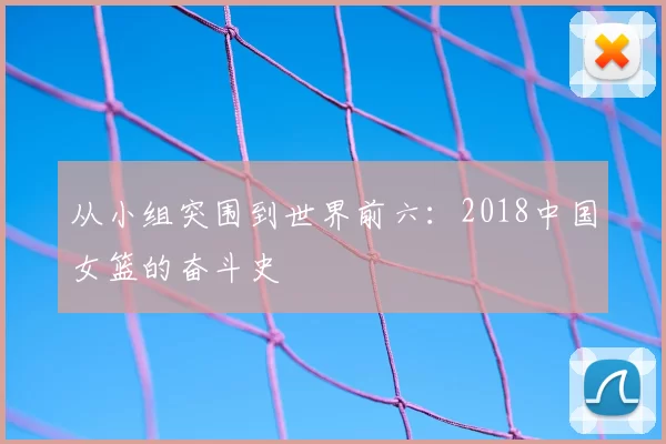 从小组突围到世界前六：2018中国女篮的奋斗史
