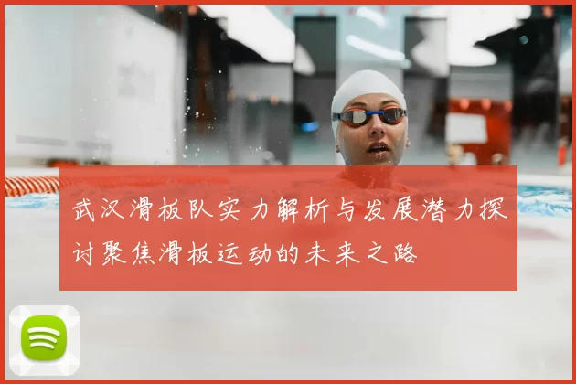 武汉滑板队实力解析与发展潜力探讨聚焦滑板运动的未来之路