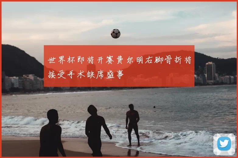 世界杯即将开赛费尔明右脚骨折将接受手术缺席盛事