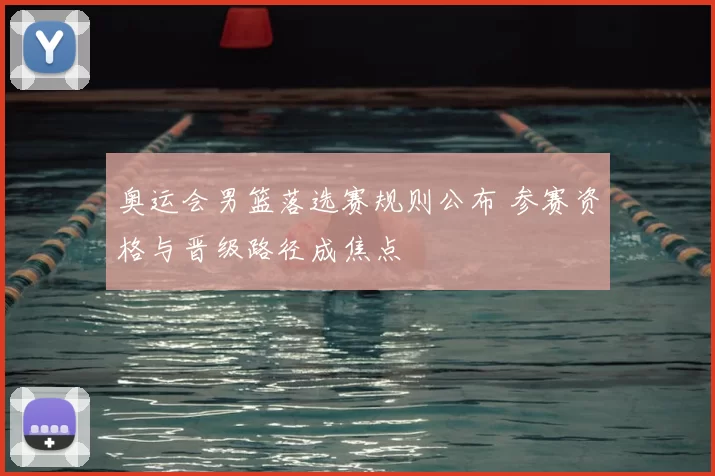 奥运会男篮落选赛规则公布 参赛资格与晋级路径成焦点