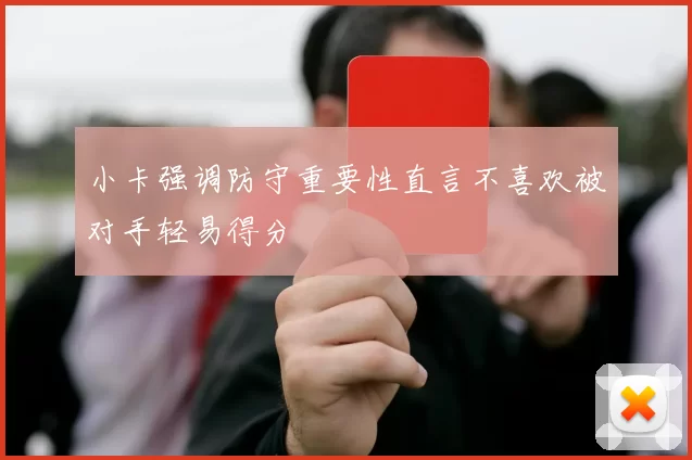 小卡强调防守重要性直言不喜欢被对手轻易得分