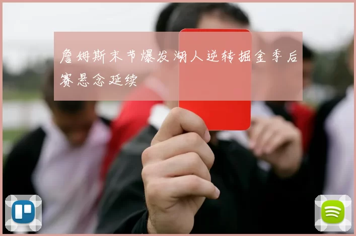 詹姆斯末节爆发湖人逆转掘金季后赛悬念延续