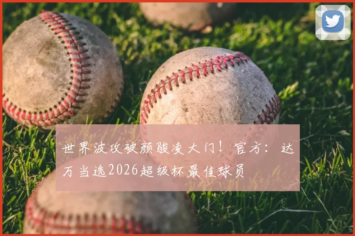 世界波攻破颜骏凌大门!官方:达万当选2026超级杯最佳球员