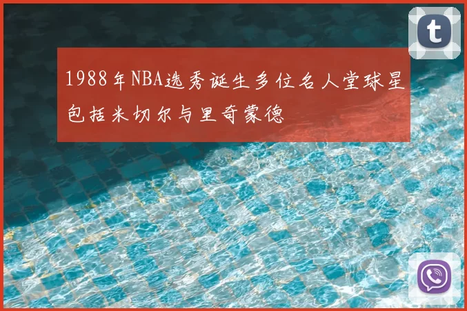 1988年NBA选秀诞生多位名人堂球星包括米切尔与里奇蒙德