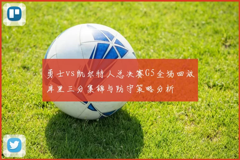 勇士vs凯尔特人总决赛G5全场回放库里三分集锦与防守策略分析