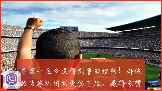 李源一至今没得到鲁能续约!却依然为球队拼到受伤下场,赢得点赞_泰山队_国足_球员