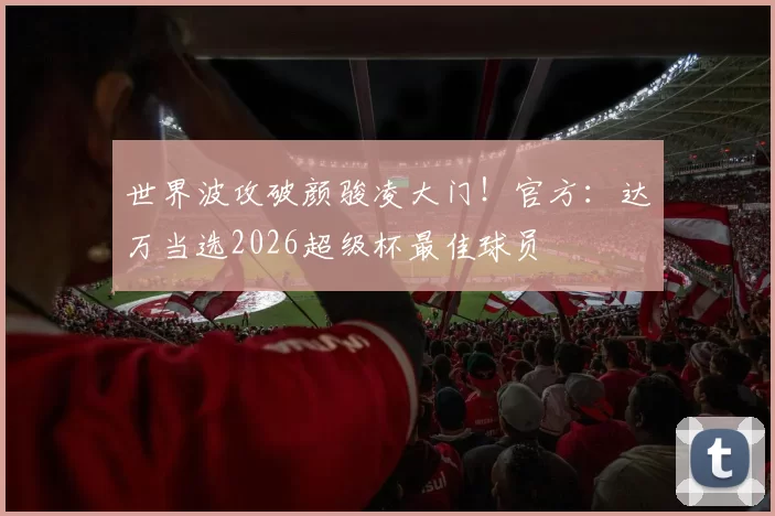 世界波攻破颜骏凌大门!官方:达万当选2026超级杯最佳球员