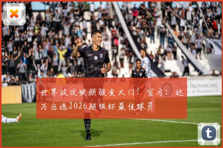 世界波攻破颜骏凌大门！官方：达万当选2026超级杯最佳球员