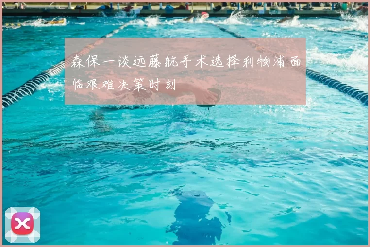 森保一谈远藤航手术选择利物浦面临艰难决策时刻