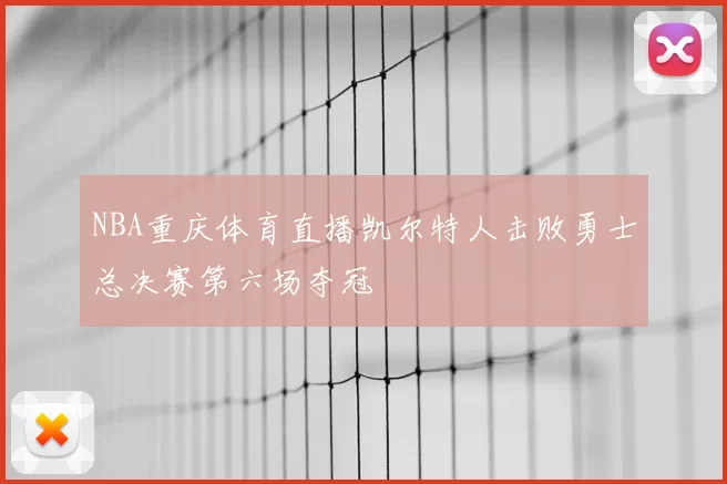 NBA重庆体育直播凯尔特人击败勇士总决赛第六场夺冠