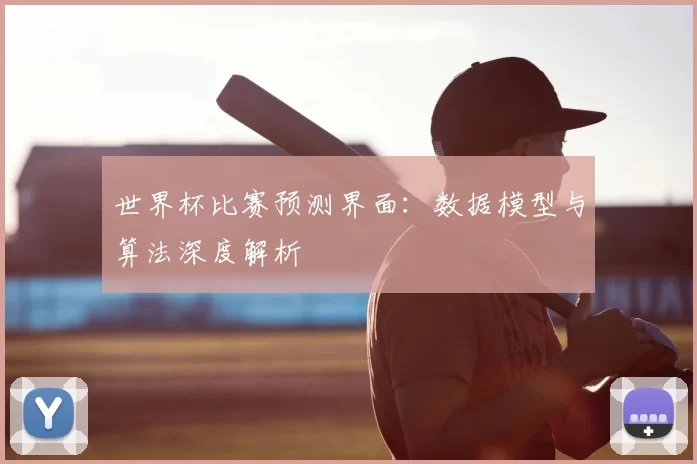 世界杯比赛预测界面:数据模型与算法深度解析